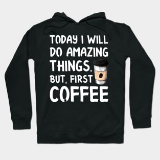 Today I Will Do Amazing Things. But, First Coffee Hoodie